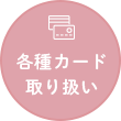 各種カード取り扱い